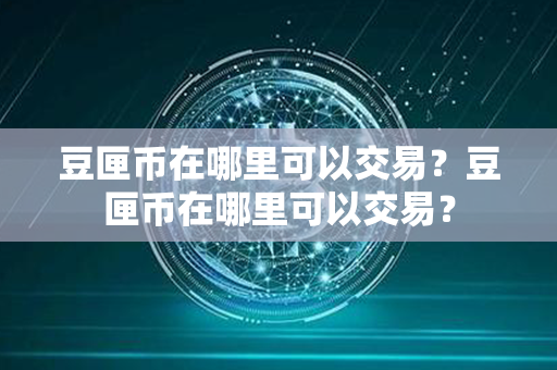 豆匣币在哪里可以交易？豆匣币在哪里可以交易？