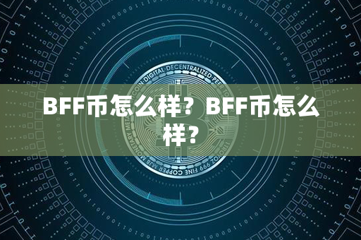 BFF币怎么样？BFF币怎么样？第1张-宝盒网