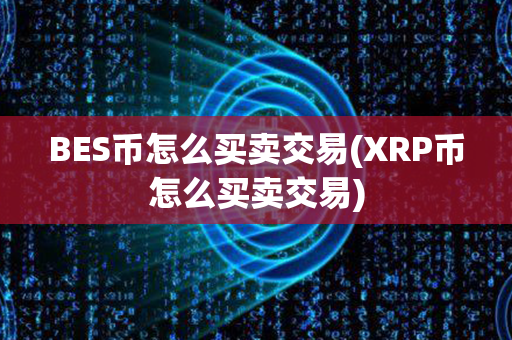 BES币怎么买卖交易(XRP币怎么买卖交易)第1张-宝盒网