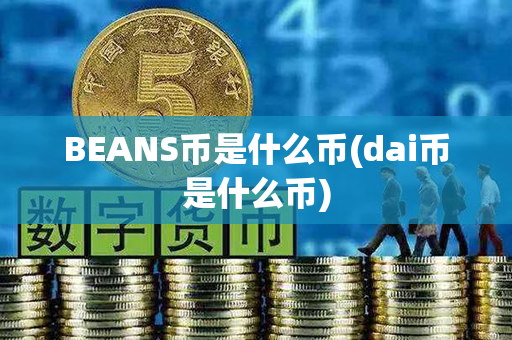 BEANS币是什么币(dai币是什么币)第1张-宝盒网