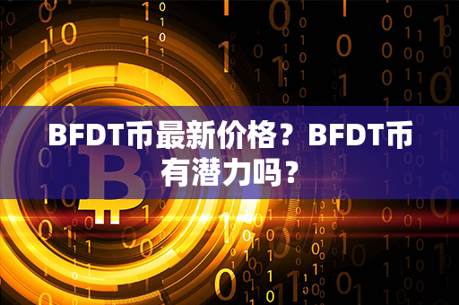 BFDT币最新价格？BFDT币有潜力吗？第1张-宝盒网