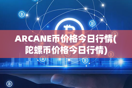 ARCANE币价格今日行情(陀螺币价格今日行情)第1张-宝盒网