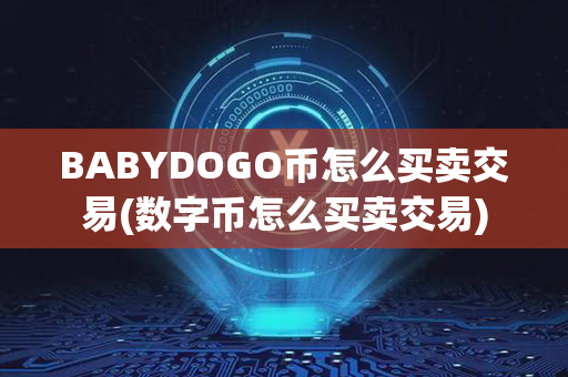 BABYDOGO币怎么买卖交易(数字币怎么买卖交易)第1张-宝盒网