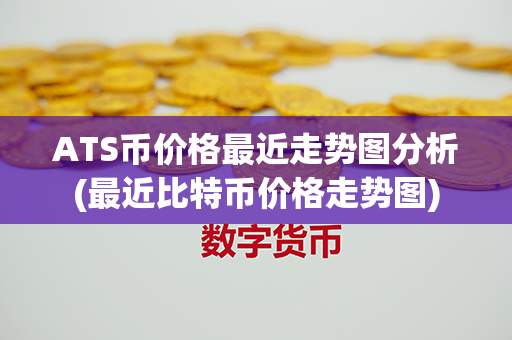 ATS币价格最近走势图分析(最近比特币价格走势图)第1张-宝盒网