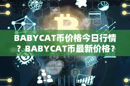 BABYCAT币价格今日行情？BABYCAT币最新价格？第1张-宝盒网