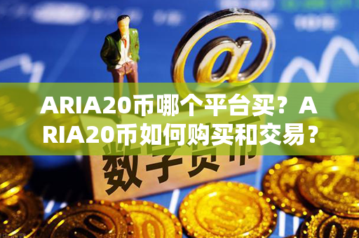 ARIA20币哪个平台买？ARIA20币如何购买和交易？第1张-宝盒网