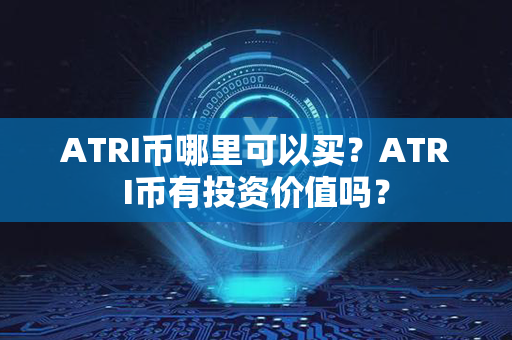 ATRI币哪里可以买？ATRI币有投资价值吗？第1张-宝盒网