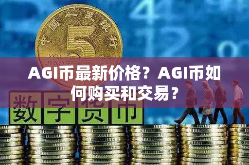 AGI币最新价格？AGI币如何购买和交易？第1张-宝盒网