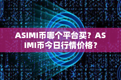 ASIMI币哪个平台买？ASIMI币今日行情价格？第1张-宝盒网