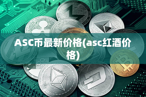 ASC币最新价格(asc红酒价格)第1张-宝盒网