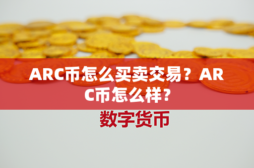 ARC币怎么买卖交易？ARC币怎么样？第1张-宝盒网