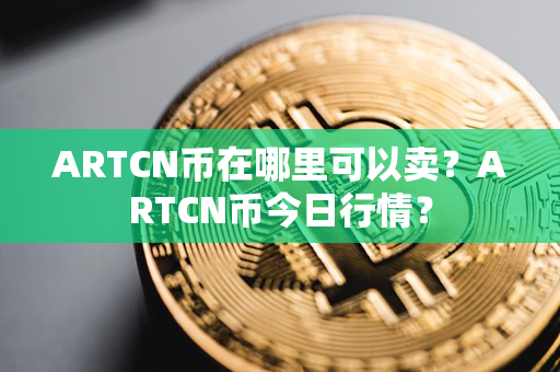 ARTCN币在哪里可以卖？ARTCN币今日行情？第1张-宝盒网