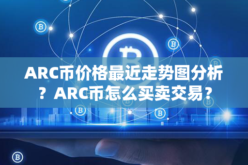 ARC币价格最近走势图分析？ARC币怎么买卖交易？第1张-宝盒网