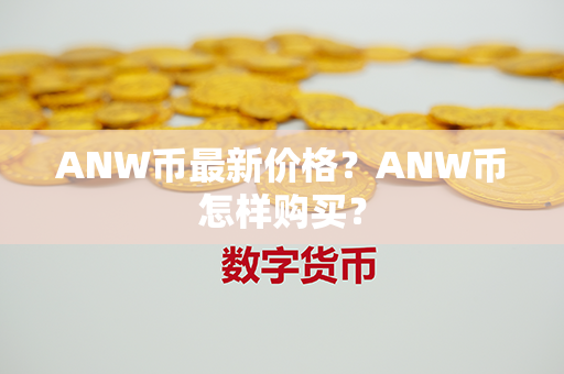 ANW币最新价格？ANW币怎样购买？第1张-宝盒网