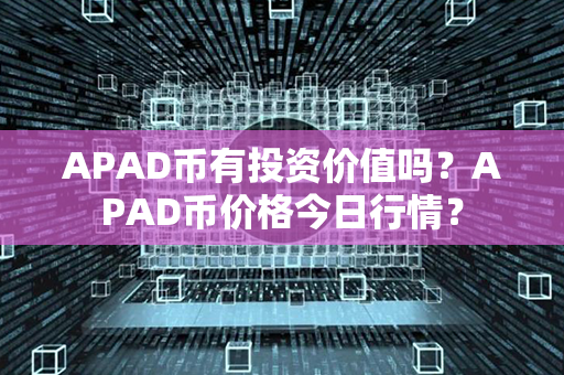 APAD币有投资价值吗？APAD币价格今日行情？第1张-宝盒网