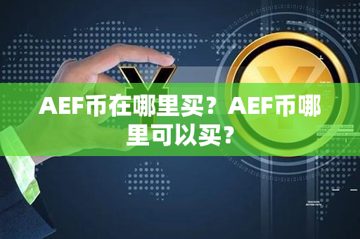 AEF币在哪里买？AEF币哪里可以买？第1张-宝盒网