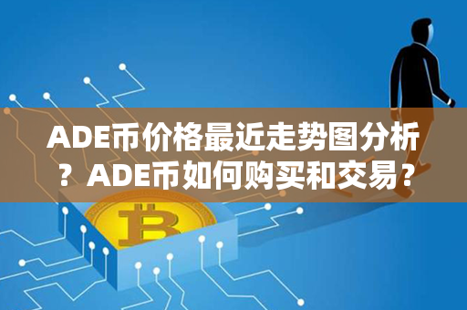 ADE币价格最近走势图分析？ADE币如何购买和交易？第1张-宝盒网