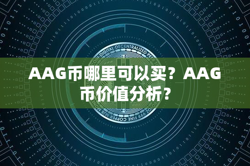 AAG币哪里可以买？AAG币价值分析？第1张-宝盒网