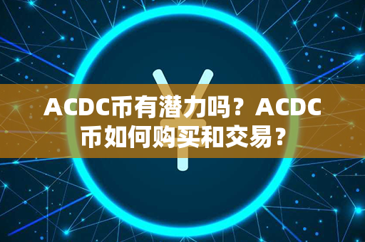 ACDC币有潜力吗？ACDC币如何购买和交易？第1张-宝盒网