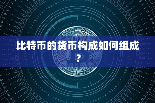 比特币的货币构成如何组成？