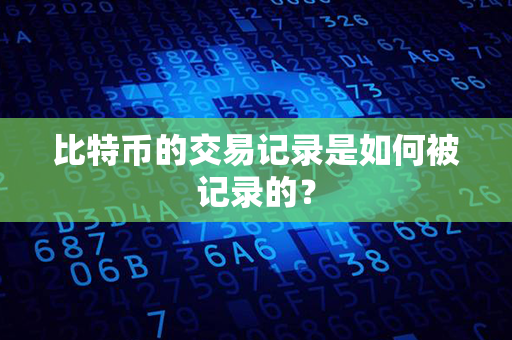 比特币的交易记录是如何被记录的？第1张-宝盒网