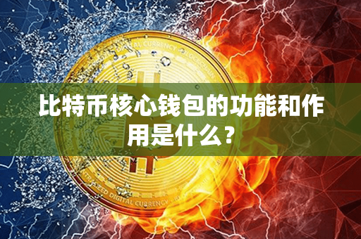 比特币核心钱包的功能和作用是什么？