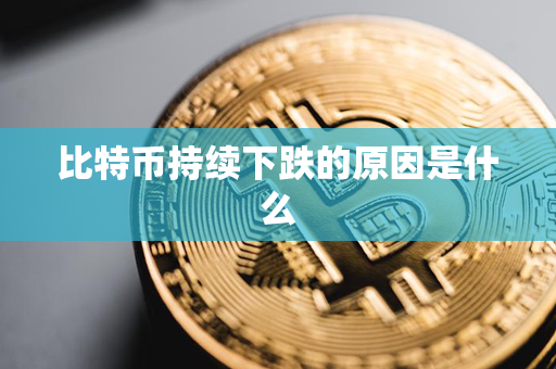 比特币持续下跌的原因是什么