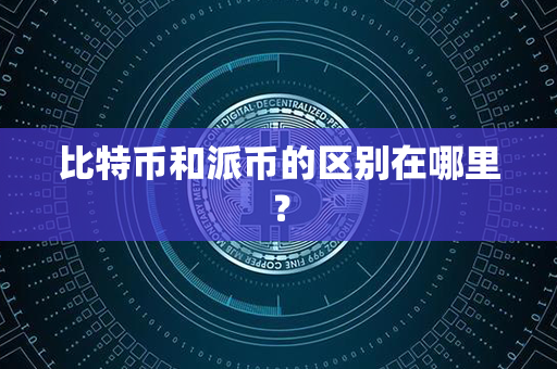 比特币和派币的区别在哪里？