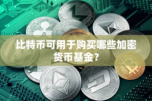 比特币可用于购买哪些加密货币基金？第1张-宝盒网