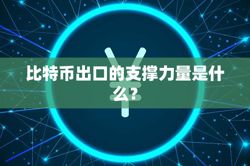 比特币出口的支撑力量是什么？