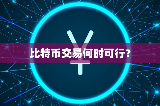 比特币交易何时可行？