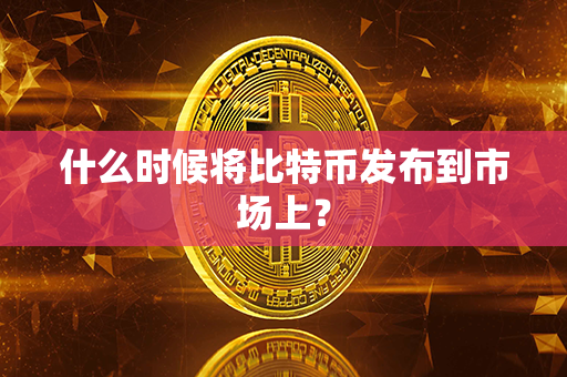 什么时候将比特币发布到市场上？第1张-宝盒网