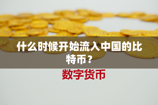 什么时候开始流入中国的比特币？