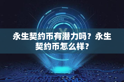 永生契约币有潜力吗？永生契约币怎么样？第1张-宝盒网