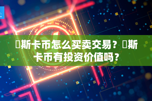 奧斯卡币怎么买卖交易？奧斯卡币有投资价值吗？