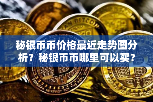 秘银币币价格最近走势图分析？秘银币币哪里可以买？