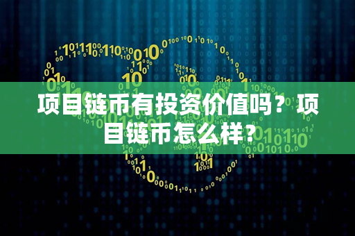 项目链币有投资价值吗？项目链币怎么样？第1张-宝盒网