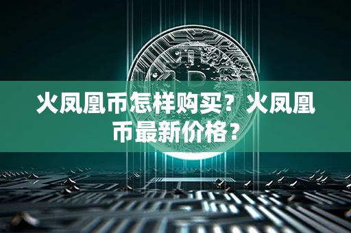 火凤凰币怎样购买？火凤凰币最新价格？