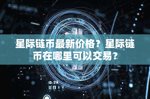 星际链币最新价格？星际链币在哪里可以交易？第1张-宝盒网