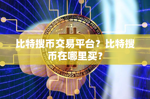 比特搜币交易平台？比特搜币在哪里买？