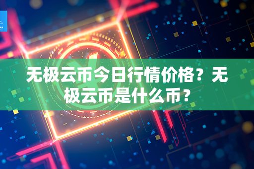 无极云币今日行情价格？无极云币是什么币？第1张-宝盒网