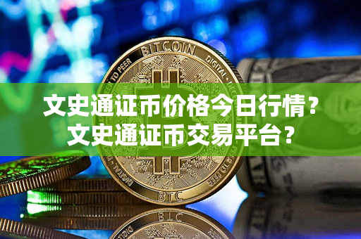 文史通证币价格今日行情？文史通证币交易平台？